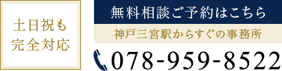 土日祝も完全対応 無料相談ご予約はこちら 神戸三宮駅からすぐの事務所 TEL:078-959-8522